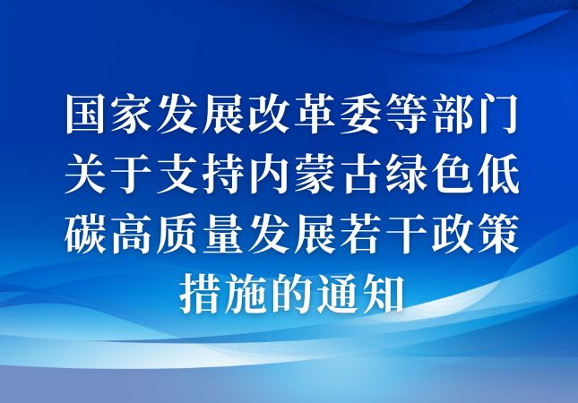 國(guó)家發(fā)展改革委等部門(mén)關(guān)于支持內(nèi)蒙古綠色低碳高質(zhì)量發(fā)展若干政策措施的通知